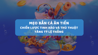 Mẹo bắn cá ăn tiền - Chiến lược và thủ thuật chơi là thắng